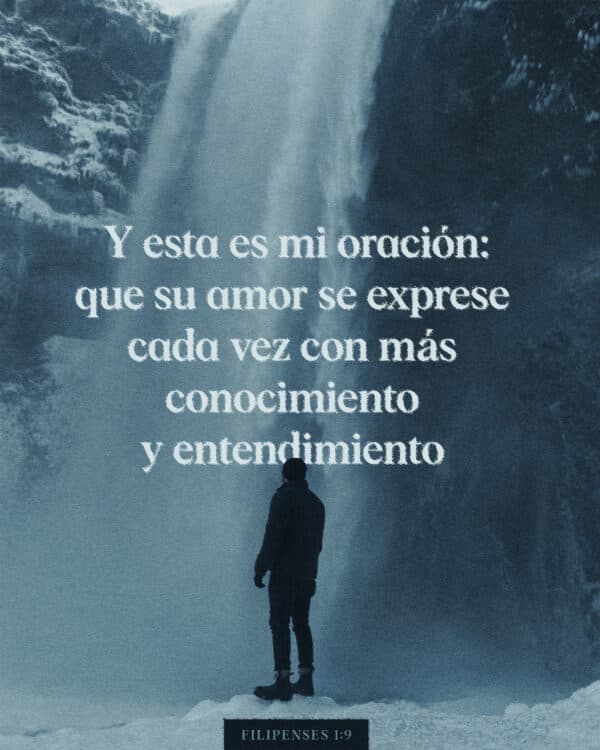 "Y esta es mi oración: que su amor se exprese cada vez con más conocimiento y entendimiento;" - Filipenses 1:9