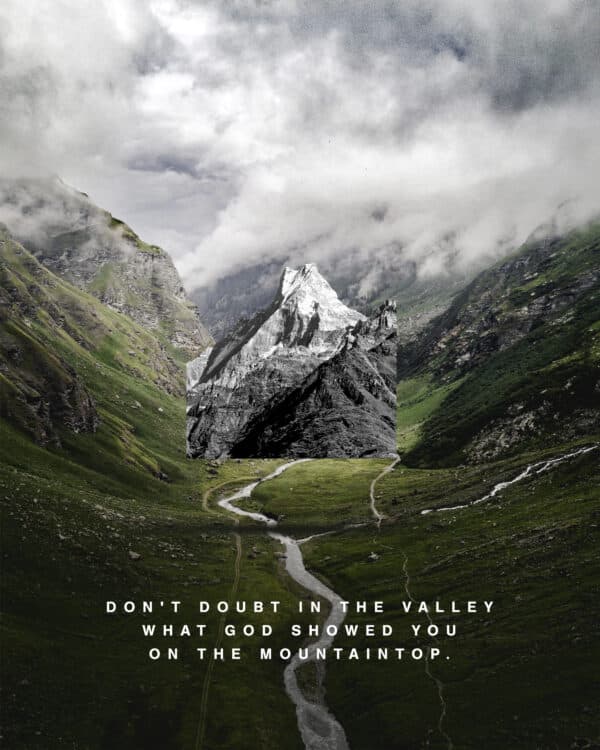 Don't doubt in the valley what God showed you on the mountaintop.