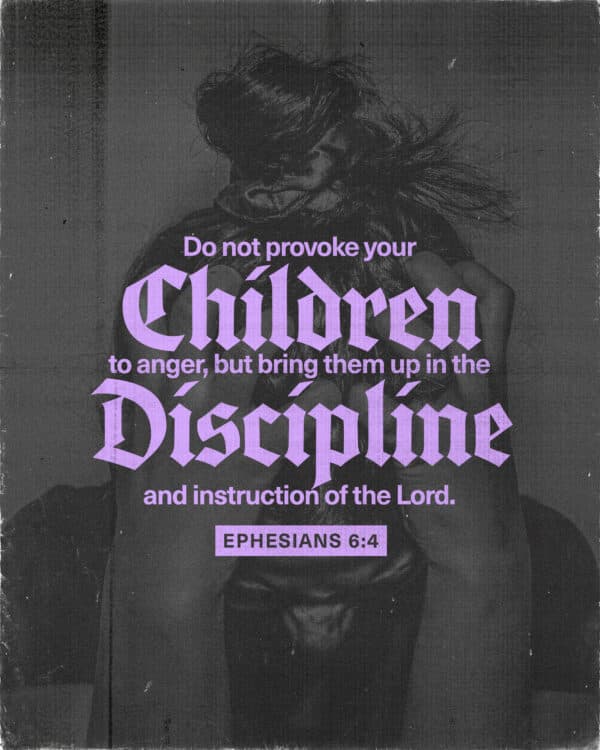 "Do not provoke your children to anger, but bring them up in the discipline and instruction of the Lord." - Ephesians 6:4