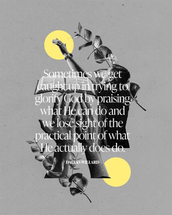 Sometimes we get caught up in trying to glorify God by praising what He can do and we lose sight of the practical point of what He actually does do. - Dallas Willard