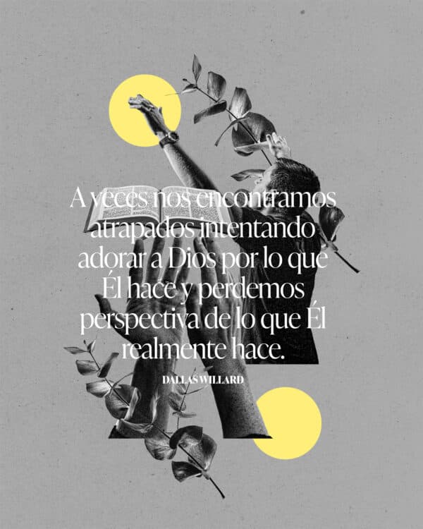 A veces nos encontramos atrapados intentando adorar a Dios por lo que Él hace y perdemos perspectiva de lo que Él realmente hace. - Dallas Willard