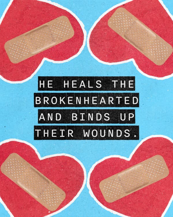 "He heals the brokenhearted and binds up their wounds." - Psalm 147:3