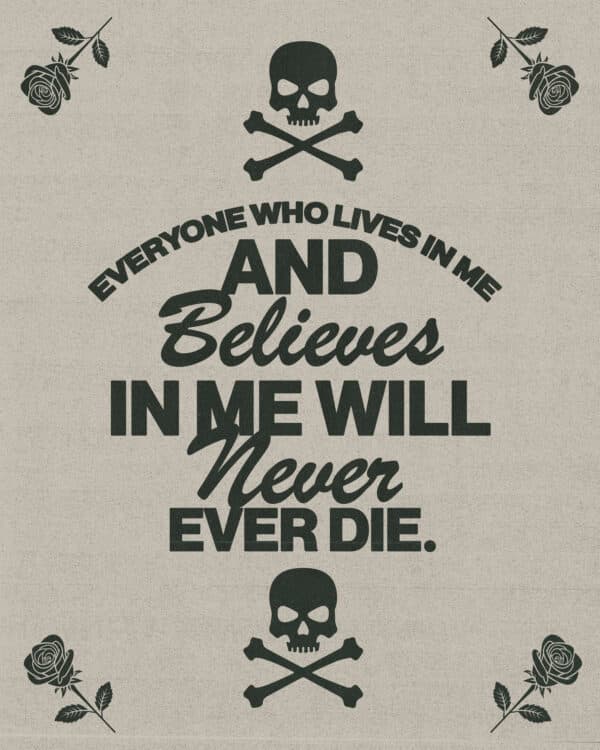 "Everyone who lives in me and believes in me will never ever die." - John 11:26