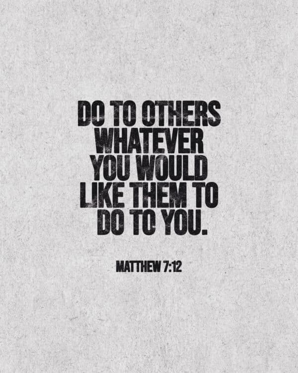 "Do to others whatever you would like them to do to you." - Matthew 7:12