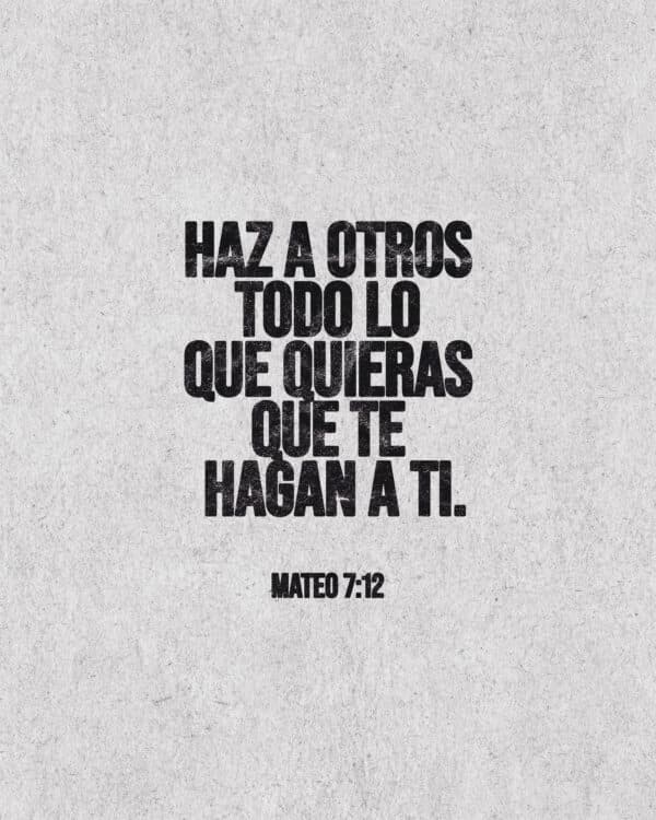 "Haz a otros todo lo que quieras que te hagan a ti." - Mateo 7:12
