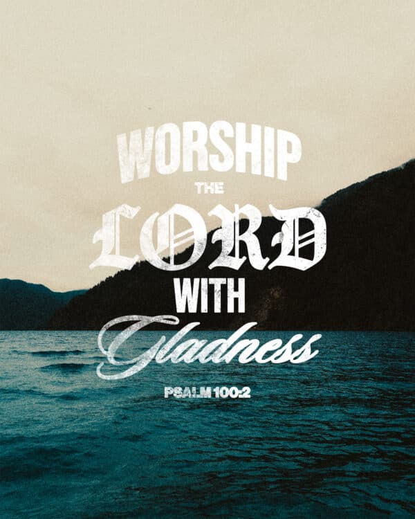 "Worship the LORD with gladness." - Psalm 100:2