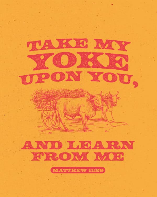 "Take my yoke upon you, and learn from me." - Matthew 11:29