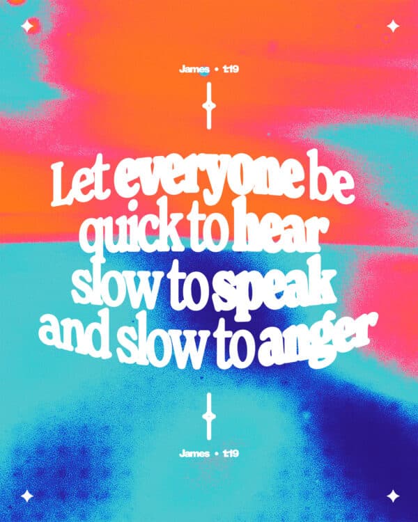 "Let everyone be quick to hear, slow to speak and slow to anger." - James 1:19