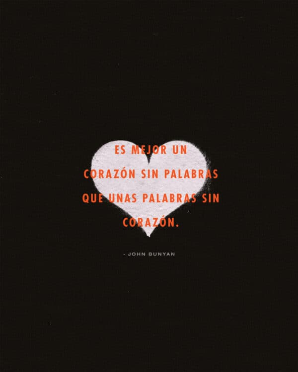 "Es mejor un corazón sin palabras que unas palabras sin corazón." - John Bunyan