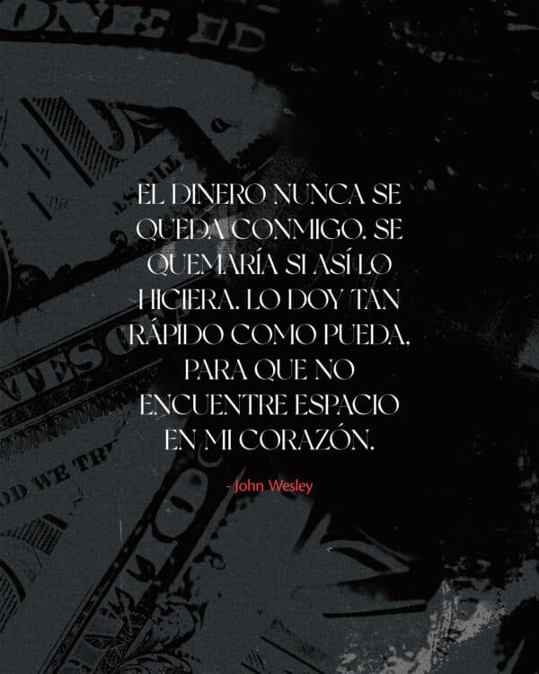 "El dinero nunca se queda conmigo. Se quemaría si así lo hiciera. Lo doy tan rápido como pueda, para que no encuentre espacio en mi corazón." - John Wesley