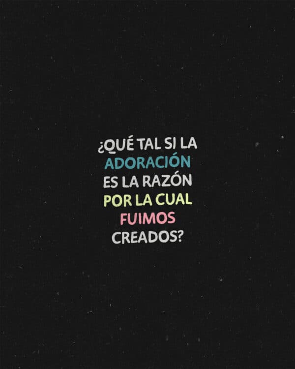 ¿Qué tal si la adoración es la razón por la cual fuimos creados?