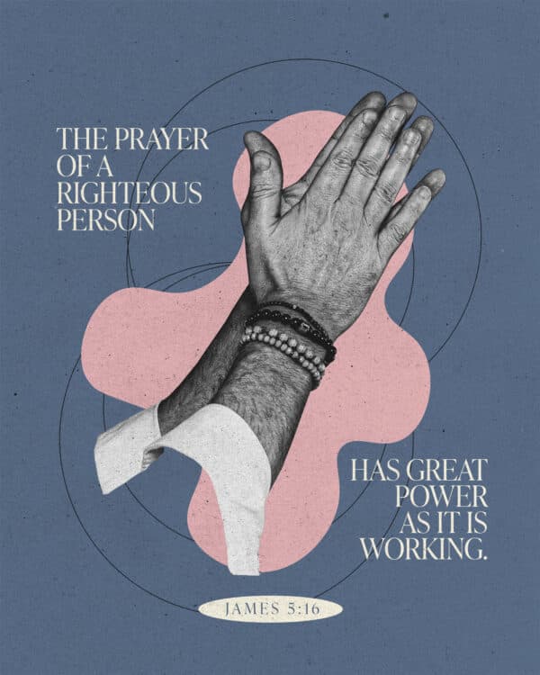 "The prayer of a righteous person has great power as it is working." - James 5:16