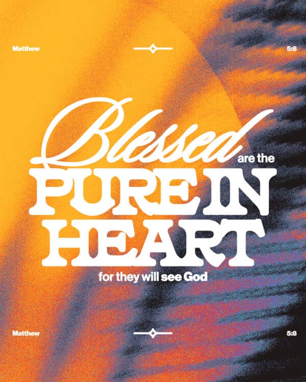 "Blessed are the pure in heart, for they will see God." - Matthew 5:8