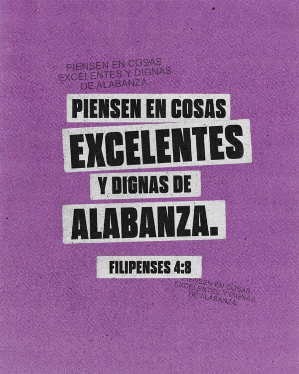 Piensen en cosas excelentes y dignas de alabanza. - Filipenses 4:8