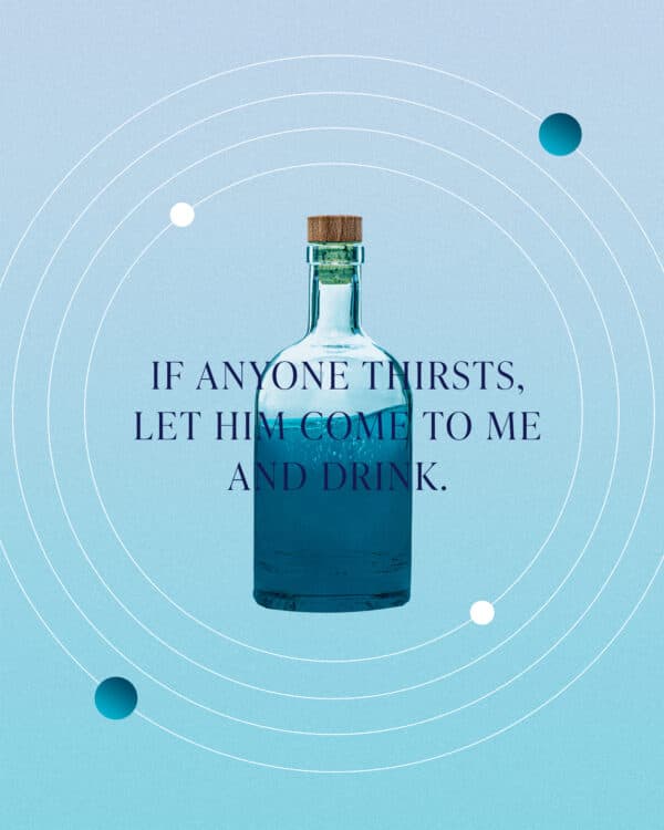 "If anyone thirsts, let him come to me and drink." - John 7:37