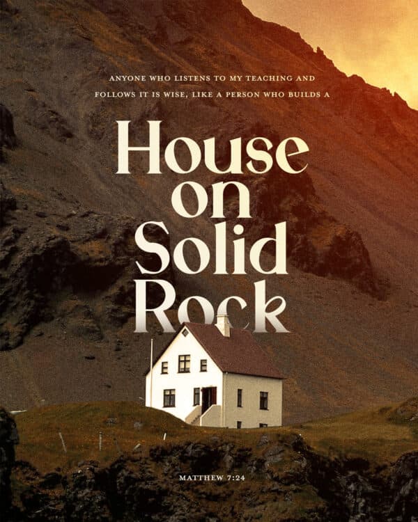 "Anyone who listens to my teaching and follows it is wise, like a person who builds a house on solid rock." - Matthew 7:24