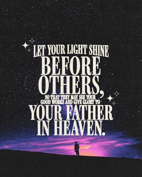 "Let your light shine before others, so that they may see your good works and give glory to your Father in heaven." - Matthew 5:16