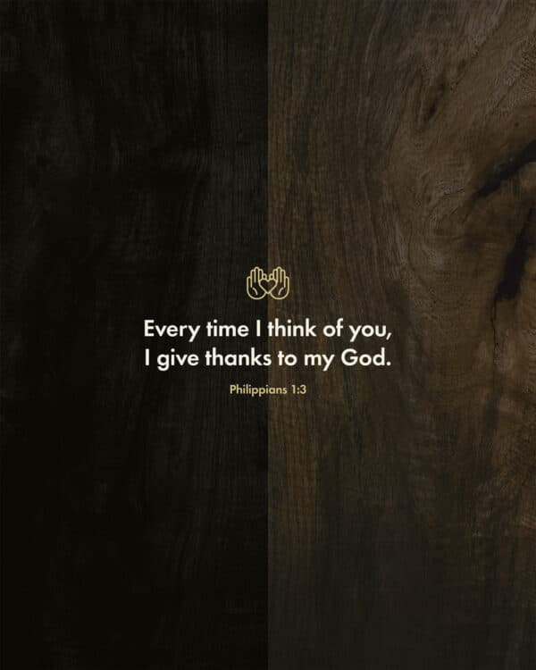 "Every time I think of you, I give thanks to my God." - Philippians 1:3