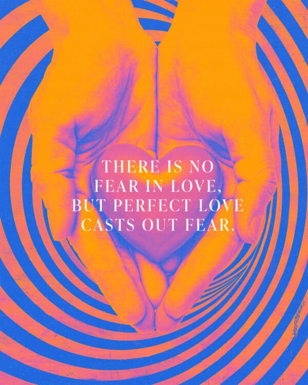 "There is no fear in love, but perfect love casts out fear." - 1 John 4:18