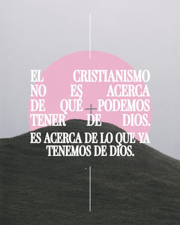 El Cristianismo no es acerca de qué podemos tener de Dios. Es acerca de lo que ya tenemos de Dios.