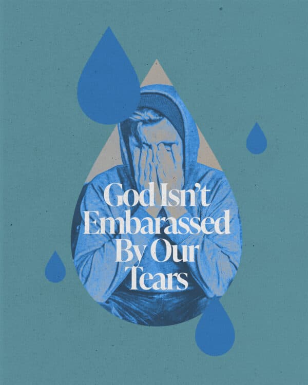 God isn't embarrassed by our tears