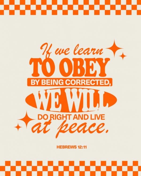 "If we learn to obey by being corrected, we will do right and live at peace." - Hebrews 12:11