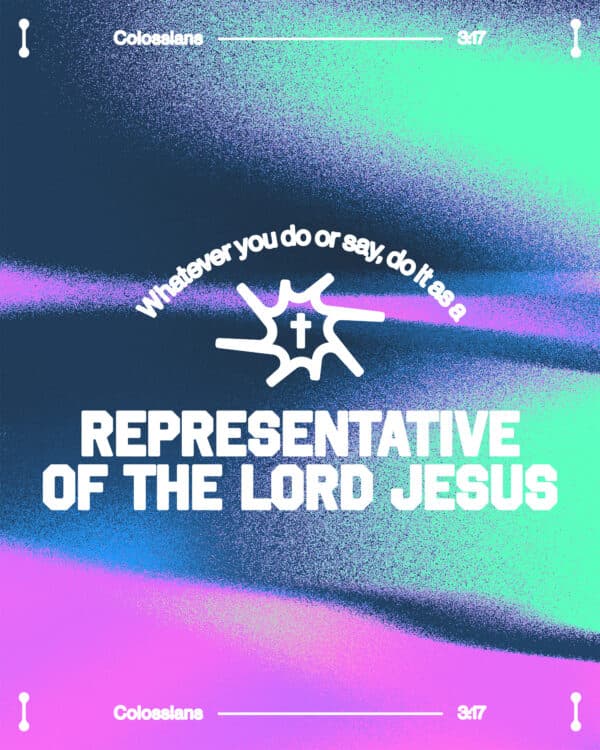 "Whatever you do or say, do it as a representative of the Lord Jesus." - Colossians 3:17