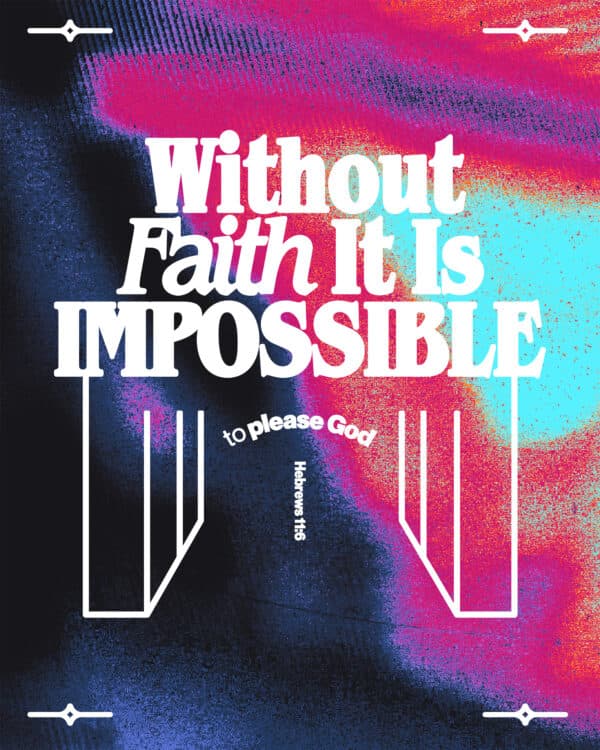 "Without faith it is impossible to please God." - Hebrews 11:6