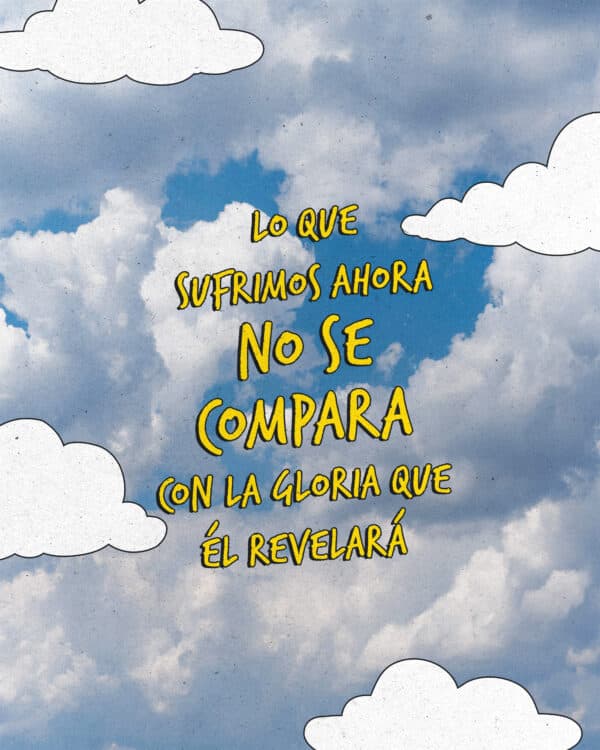 "Lo que sufrimos ahora no se compara con la Gloria que Él revelará." - Romanos 8:18