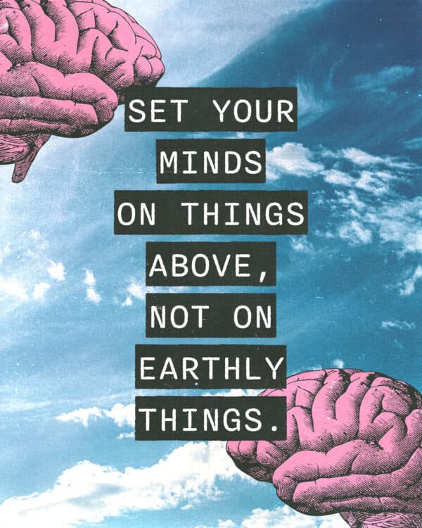 "Set your minds on things above, not on earthly things." - Colossians 3:2