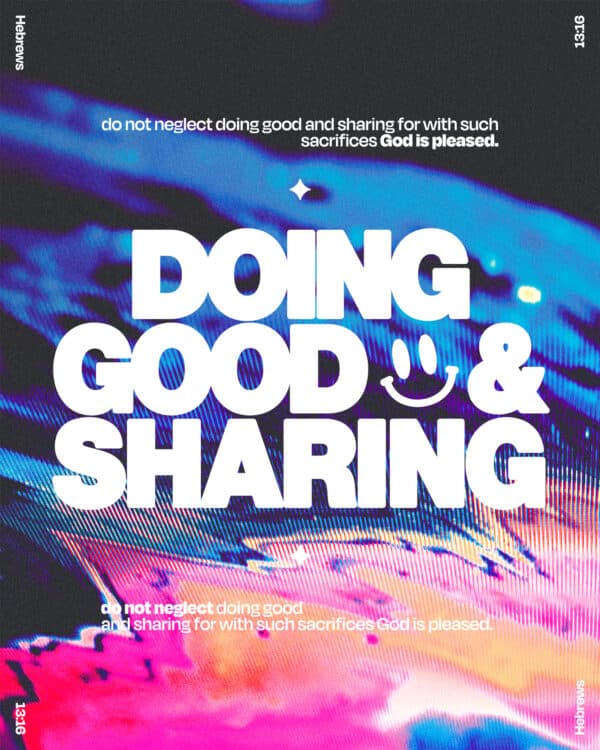 "Do not neglect doing good and sharing, for with such sacrifices God is pleased." - Hebrews 13:16