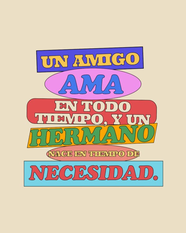 "Un amigo ama en todo tiempo, y un hermano nace en tiempo de necesidad." - Proverbios 17:17