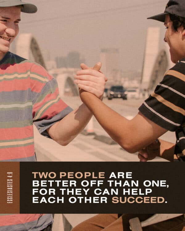 "Two people are better off than one, for they can help each other succeed." - Ecclesiastes 4:9
