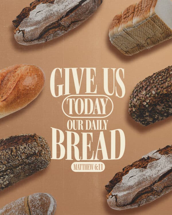 "Give us today our daily bread." - Matthew 6:11