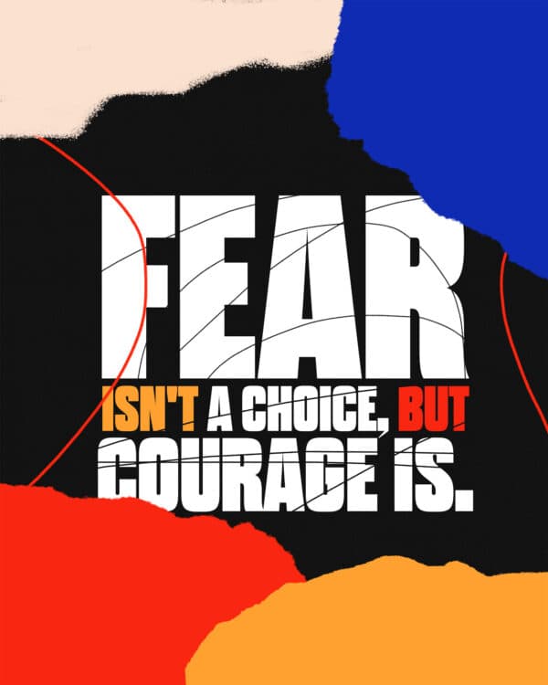 Fear isn't a choice, but courage is.
