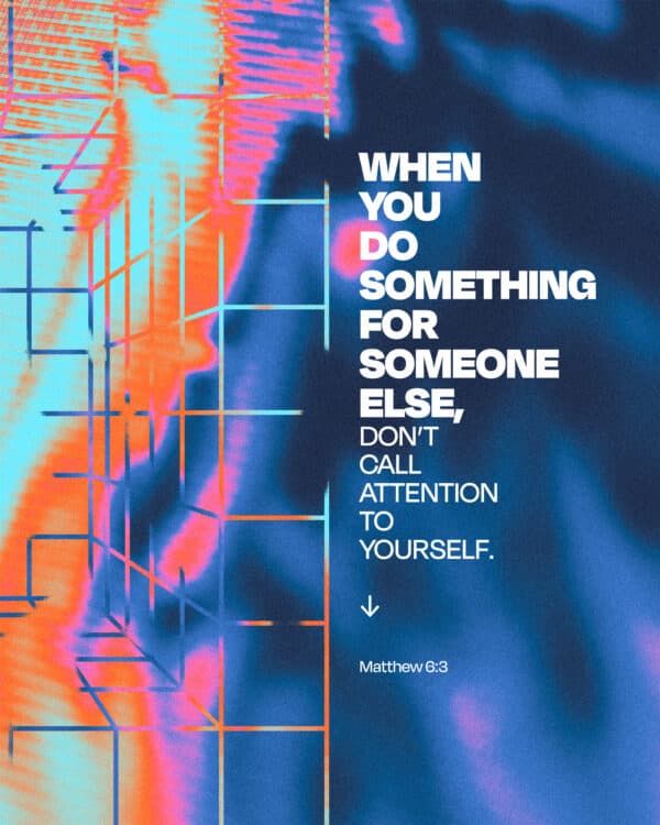 "When you do something for someone else, don’t call attention to yourself." - Matthew 6:3