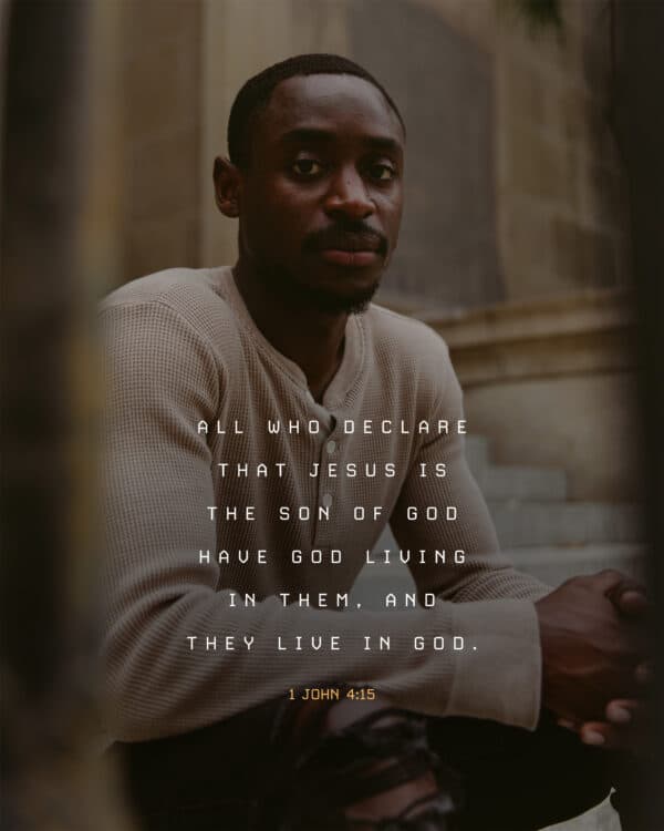 "All who declare that Jesus is the Son of God have God living in them, and they live in God." - 1 John 4:15