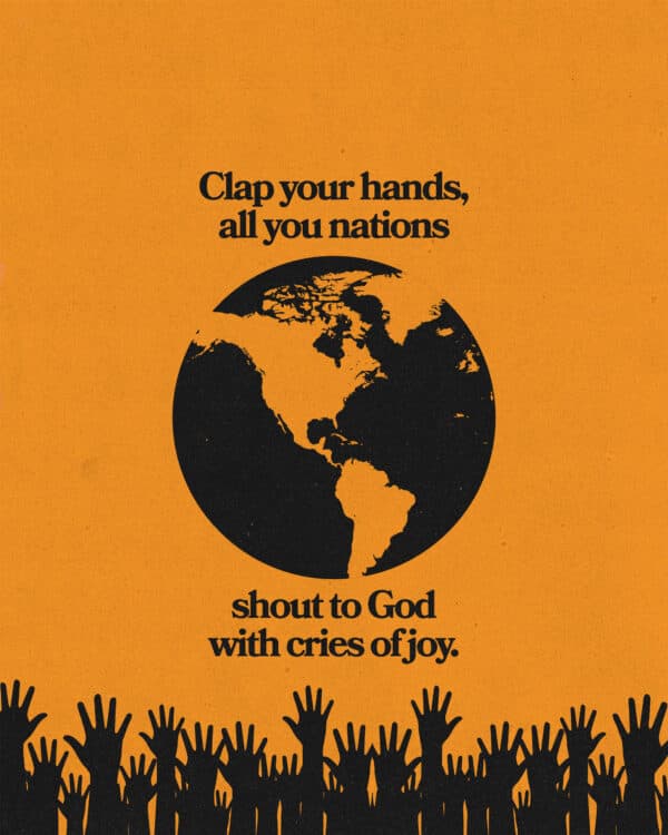"Clap your hands, all you nations; shout to God with cries of joy." - Psalm 47:1