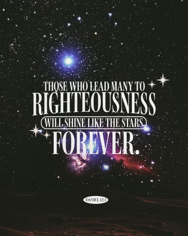 "Those who lead many to righteousness will shine like the stars forever." - Daniel 12:3