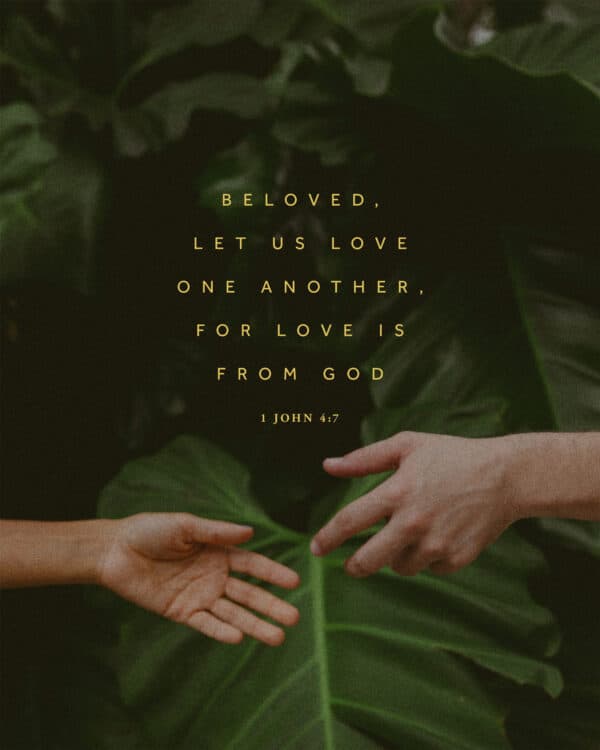 "Beloved, let us love one another, for love is from God." - 1 John 4:7