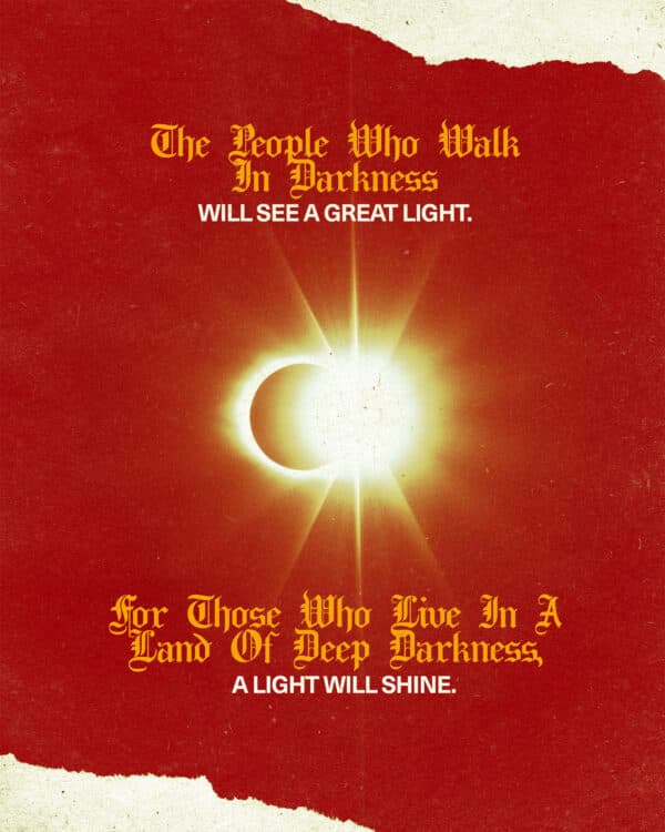 "The people who walk in darkness will see a great light. For those who live in a land of deep darkness, a light will shine." - Isaiah 9:2