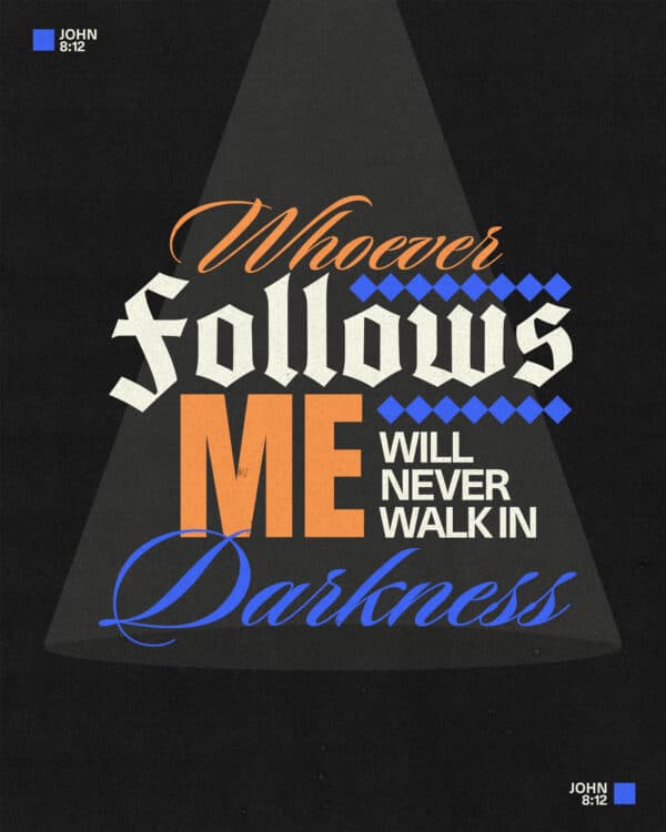 "Whoever follows me will never walk in darkness." - John 8:12