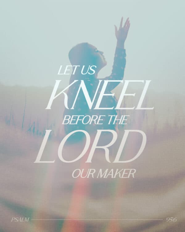 "Let us kneel before the LORD our maker." - Psalm 95:6