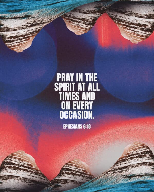 "Pray in the Spirit at all times and on every occasion." - Ephesians 6:18