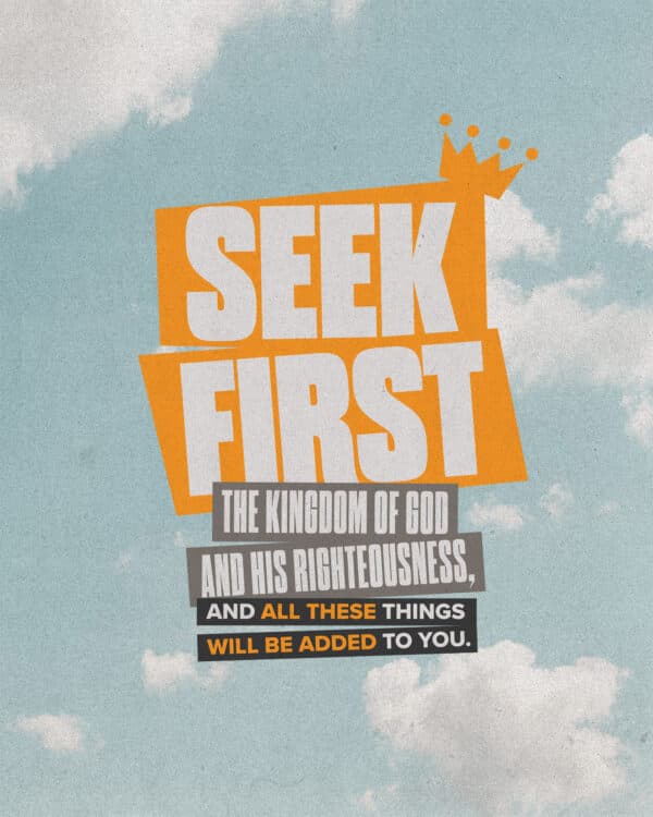 "Seek first the kingdom of God and his righteousness, and all these things will be added to you." - Matthew 6:33