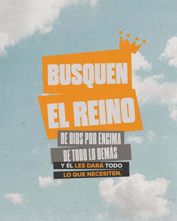 "Busquen el reino de Dios por encima de todo lo demás y Él les dará todo lo que necesiten." - Mateo 6:33