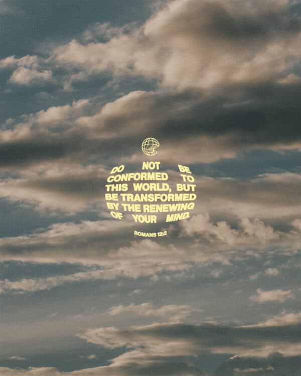 "Do not be conformed to this world, but be transformed by the renewing of your mind." - Romans 12:2