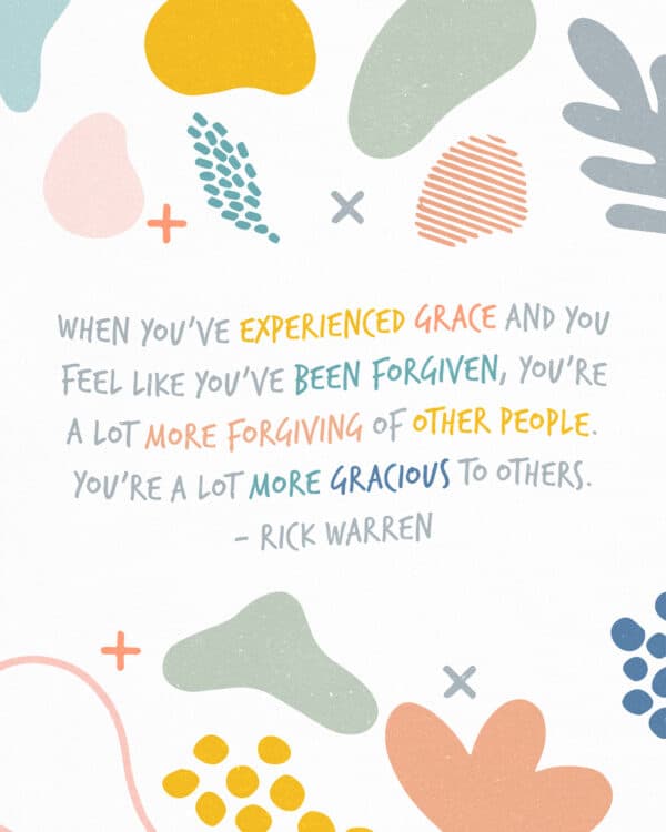 "When you’ve experienced grace and you feel like you’ve been forgiven, you’re a lot more forgiving of other people. You’re a lot more gracious to others."  - Rick Warren