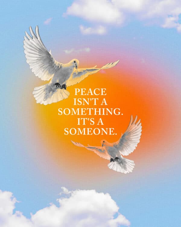 Peace isn't a something. It's a Someone.
