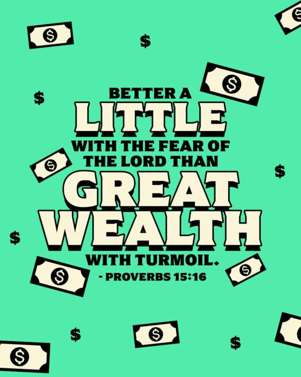 "Better a little with the fear of the Lord than great wealth with turmoil." - Proverbs 15:16